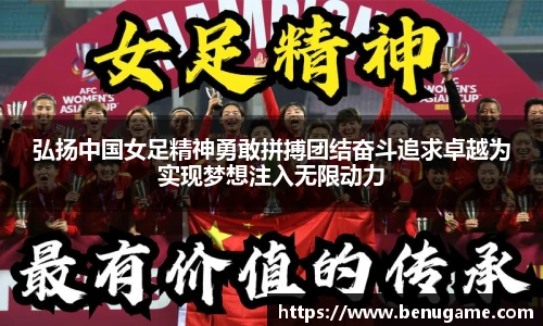 弘扬中国女足精神勇敢拼搏团结奋斗追求卓越为实现梦想注入无限动力