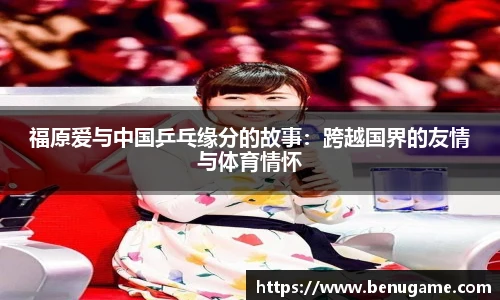 福原爱与中国乒乓缘分的故事：跨越国界的友情与体育情怀