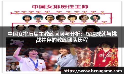中国女排历届主教练回顾与分析：辉煌成就与挑战并存的教练团队历程
