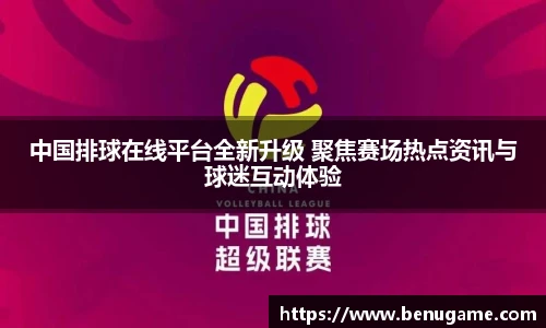 中国排球在线平台全新升级 聚焦赛场热点资讯与球迷互动体验