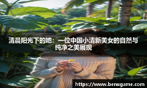 清晨阳光下的她：一位中国小清新美女的自然与纯净之美展现