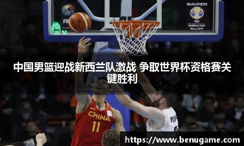 中国男篮迎战新西兰队激战 争取世界杯资格赛关键胜利