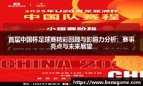 首届中国杯足球赛精彩回顾与影响力分析：赛事亮点与未来展望