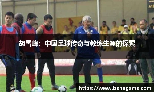 胡雪峰：中国足球传奇与教练生涯的探索
