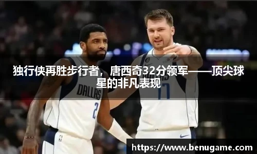 独行侠再胜步行者，唐西奇32分领军——顶尖球星的非凡表现