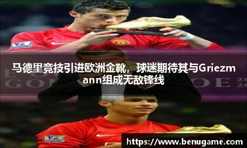 马德里竞技引进欧洲金靴，球迷期待其与Griezmann组成无敌锋线