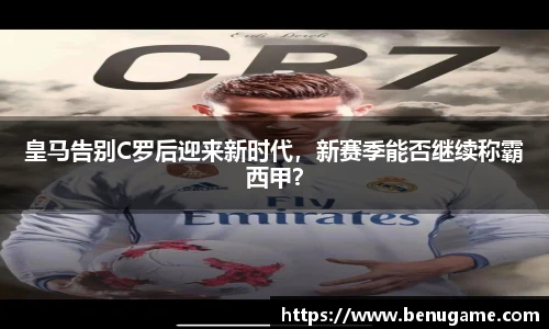 皇马告别C罗后迎来新时代，新赛季能否继续称霸西甲？