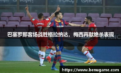 巴塞罗那客场战胜格拉纳达，梅西再献绝杀表现