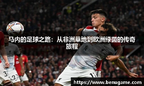 马内的足球之路：从非洲草地到欧洲绿茵的传奇旅程