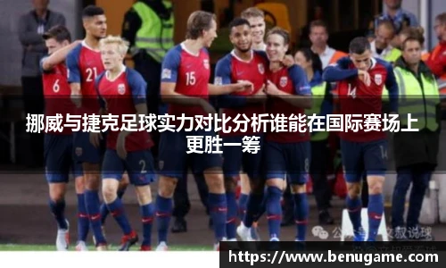 挪威与捷克足球实力对比分析谁能在国际赛场上更胜一筹