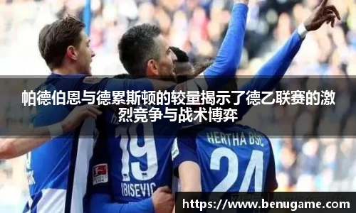 帕德伯恩与德累斯顿的较量揭示了德乙联赛的激烈竞争与战术博弈