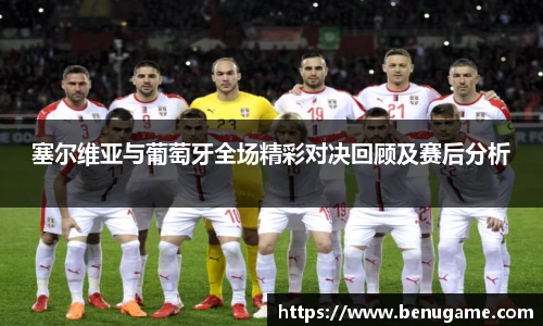 塞尔维亚与葡萄牙全场精彩对决回顾及赛后分析