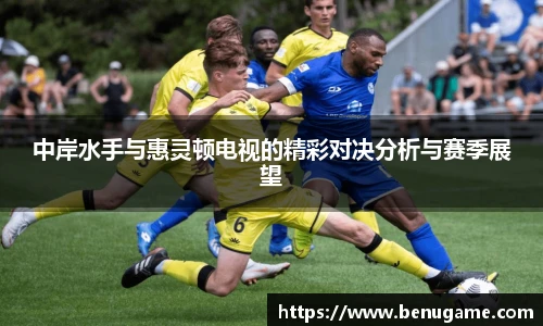 中岸水手与惠灵顿电视的精彩对决分析与赛季展望
