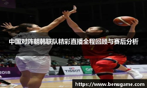中国对阵朝韩联队精彩直播全程回顾与赛后分析