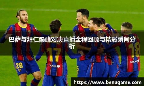 巴萨与拜仁巅峰对决直播全程回顾与精彩瞬间分析